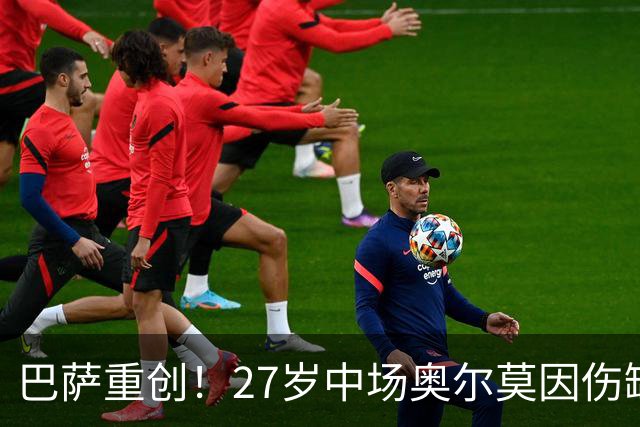 巴萨重创！27岁中场奥尔莫因伤缺阵1个月 无缘国家德比