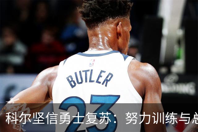 科尔坚信勇士复苏：努力训练与总结，保持战斗精神